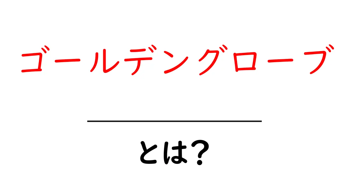 ゴールデングローブとは? 映画とテレビを結ぶ人気賞をやさしく解説共起語・同意語・対義語も併せて解説!