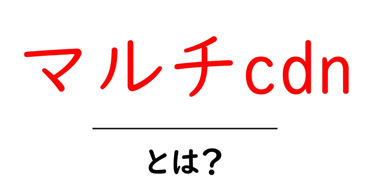 マルチcdn・とは?初心者でも簡単に分かる解説共起語・同意語・対義語も併せて解説!