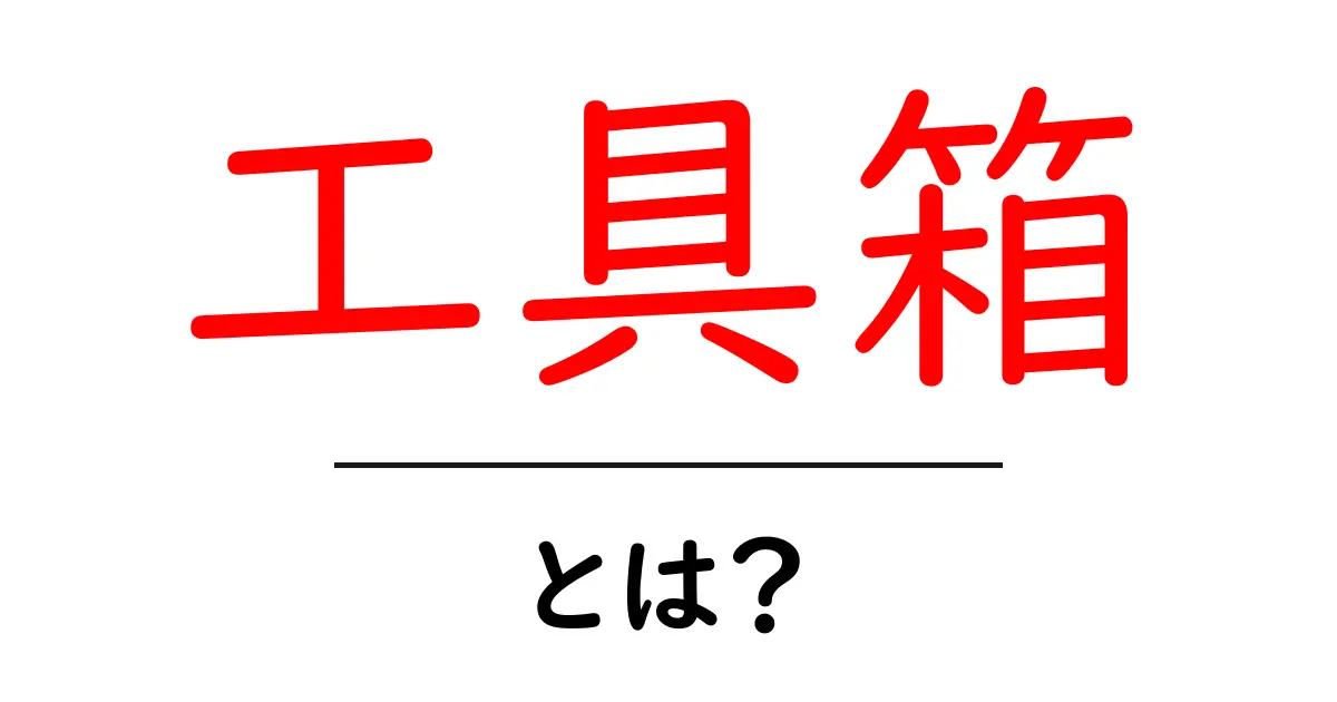 工具箱・とは？初心者が知っておく基本と選び方ガイド共起語・同意語・対義語も併せて解説！