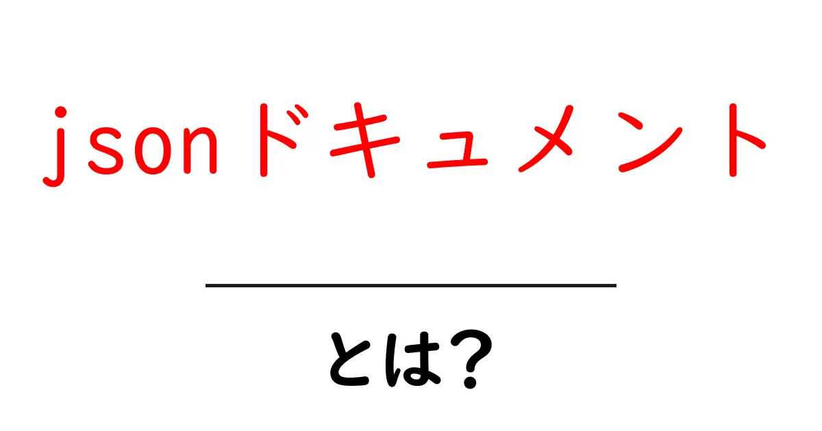 jsonドキュメントとは？初心者が知っておく基本と使い方ガイド共起語・同意語・対義語も併せて解説！