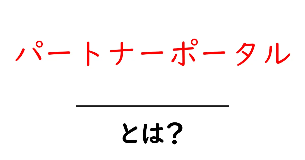 パートナーポータルとは何か？初心者向けに解説する使い方とポイント共起語・同意語・対義語も併せて解説！