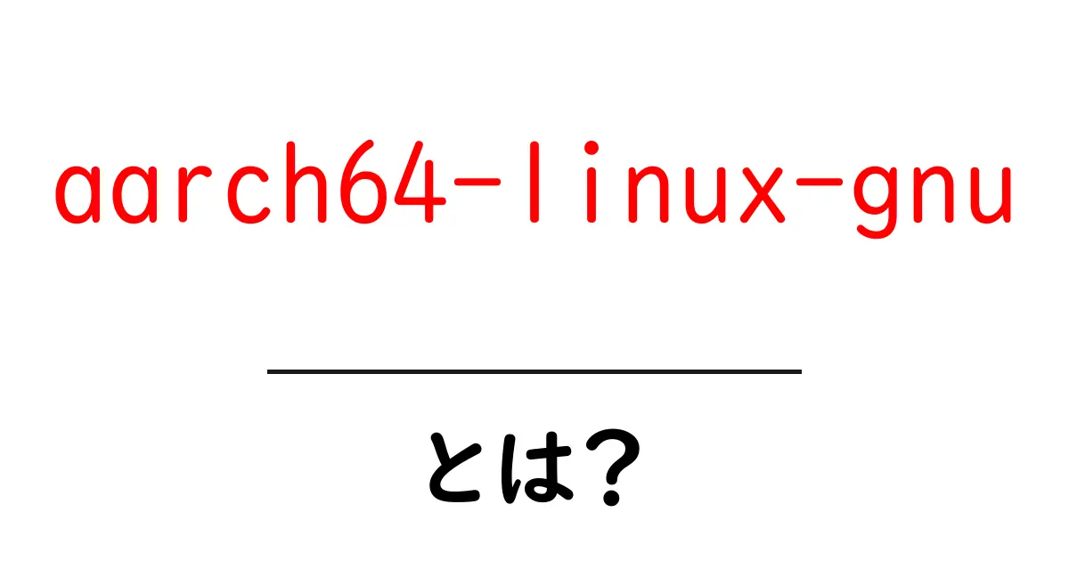 aarch64-linux-gnuとは？初心者にもわかる解説と使い方の基本共起語・同意語・対義語も併せて解説！