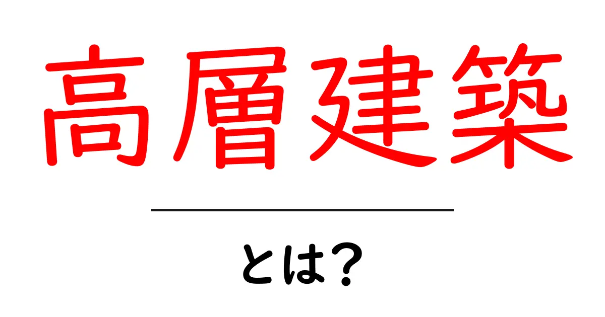 高層建築とは？初心者にもわかる基本ガイド 高層建築のしくみと魅力共起語・同意語・対義語も併せて解説！