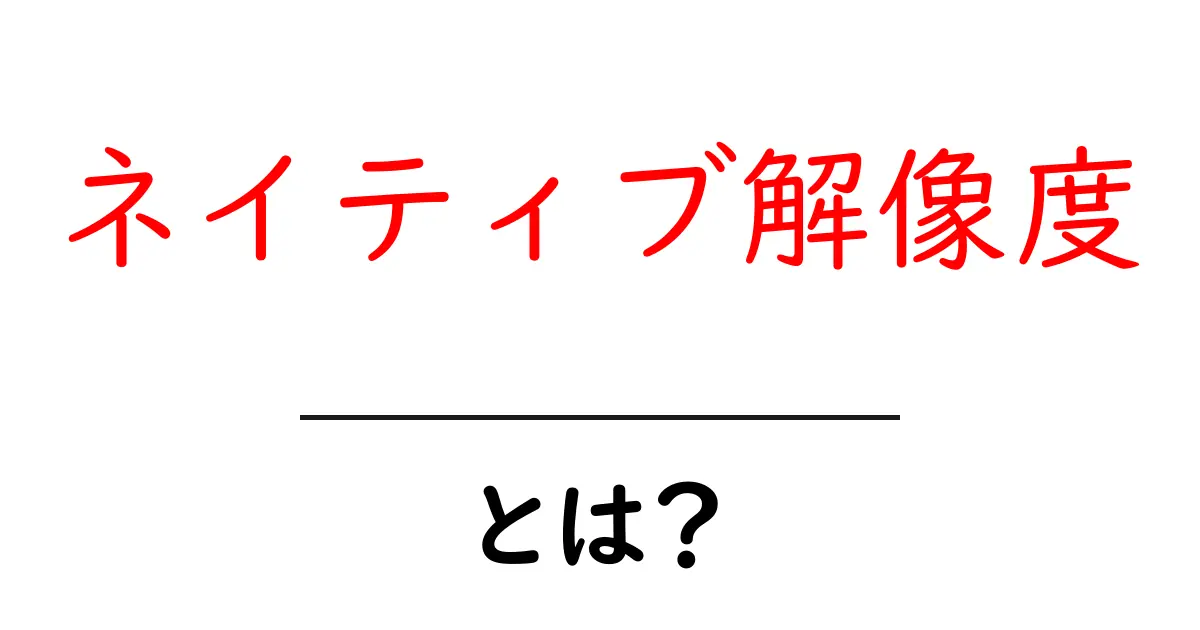 ネイティブ解像度とは何かを徹底解説｜初心者にも分かる使い方と実生活での活用法共起語・同意語・対義語も併せて解説！