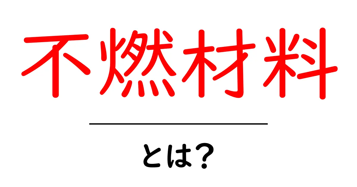 不燃材料・とは？初心者にもやさしい基礎知識と選び方ガイド共起語・同意語・対義語も併せて解説！