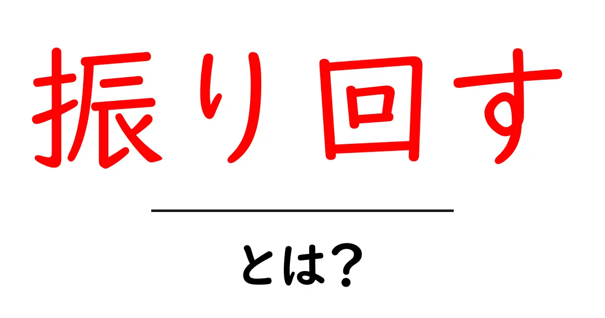振り回すとは？初心者にも伝わる意味と使い方を詳しく解説共起語・同意語・対義語も併せて解説！