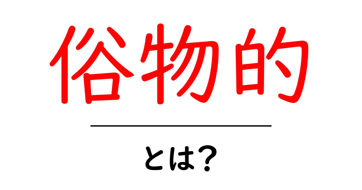 俗物的・とは？初心者にも分かる意味と使い方ガイド共起語・同意語・対義語も併せて解説！