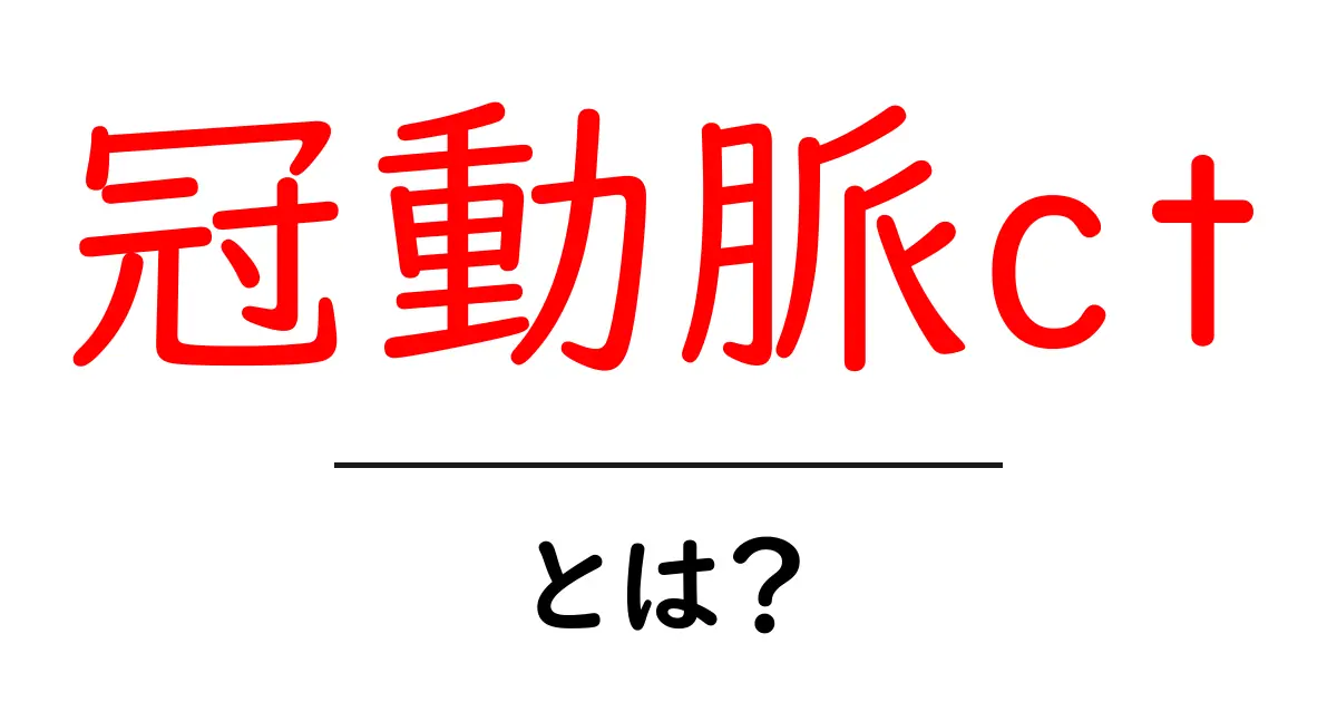 冠動脈ctとは?初心者にもわかる基本と検査の流れ共起語・同意語・対義語も併せて解説!