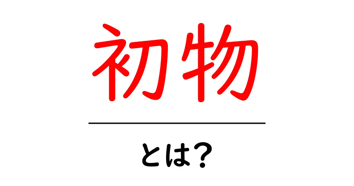 初物・とは？ 初心者のためのわかりやすい解説と使い方共起語・同意語・対義語も併せて解説！