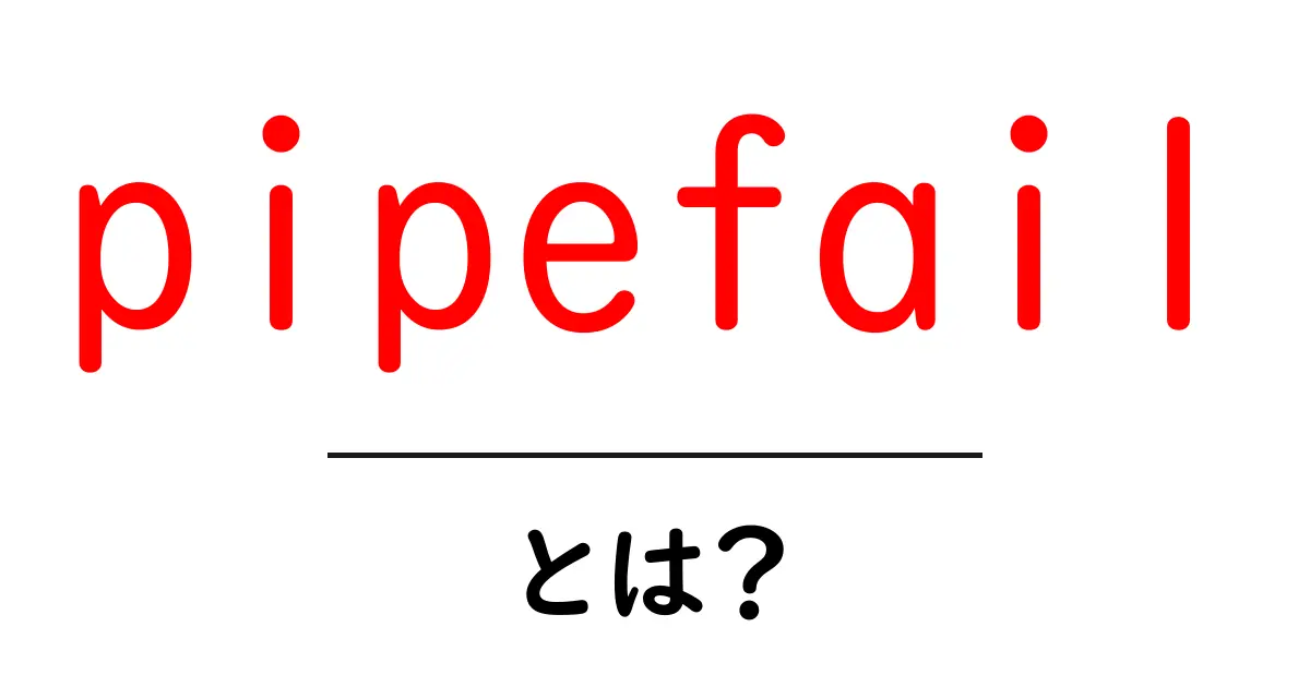 pipefail・とは？初心者にもやさしい使い方と仕組みを解説共起語・同意語・対義語も併せて解説！