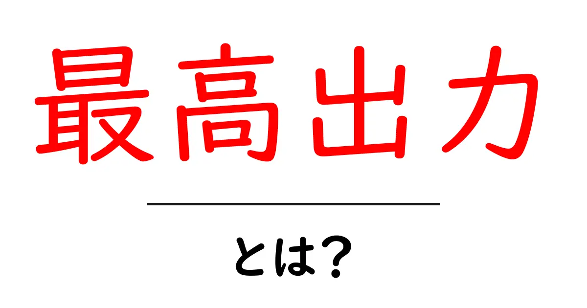最高出力とは？初心者にもわかる基本と実生活での見極め方共起語・同意語・対義語も併せて解説！