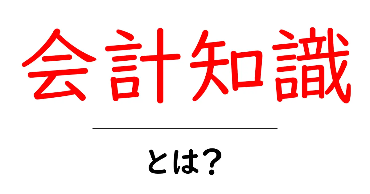 会計知識・とは?初心者が今すぐ身につける基本と活用法共起語・同意語・対義語も併せて解説!