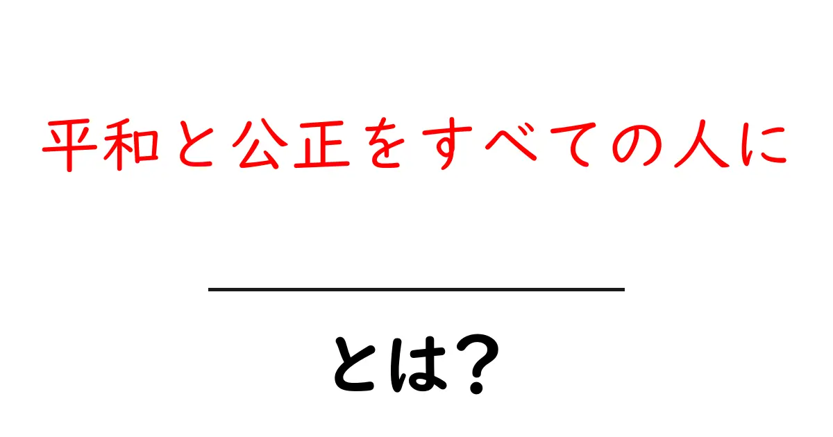 平和と公正をすべての人にとは?意味と身近な実践をやさしく解説共起語・同意語・対義語も併せて解説!
