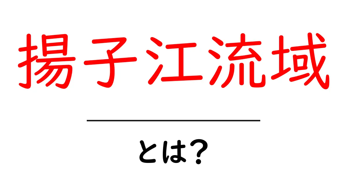 揚子江流域とは?地理と文化をわかりやすく解説共起語・同意語・対義語も併せて解説!