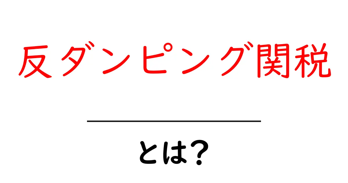 反ダンピング関税とは？初心者でもわかる仕組みと実例共起語・同意語・対義語も併せて解説！