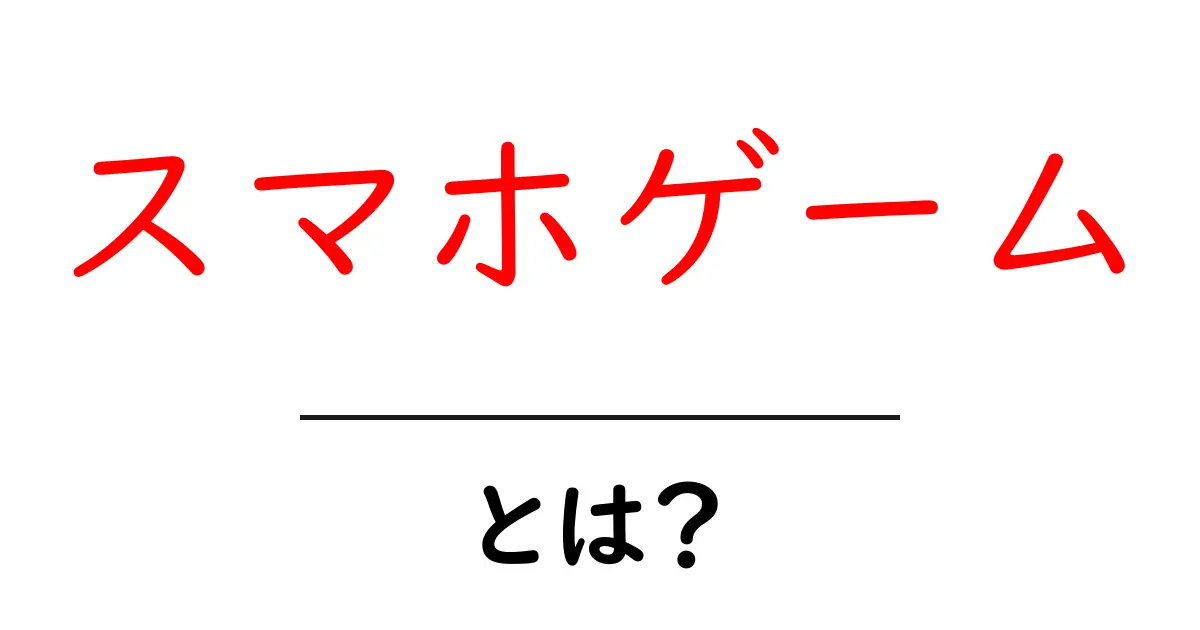 スマホゲーム・とは？初心者向けに仕組みと遊び方をわかりやすく解説共起語・同意語・対義語も併せて解説！