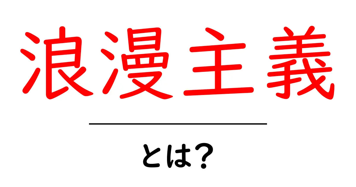 浪漫主義・とは?初心者にも分かる基本と特徴を詳しく解説共起語・同意語・対義語も併せて解説!