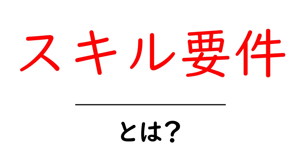 スキル要件・とは?初心者が押さえるべき基本と事例解説共起語・同意語・対義語も併せて解説!