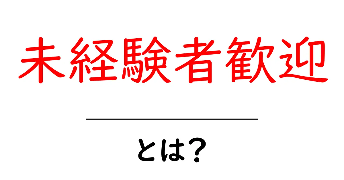 未経験者歓迎・とは？初心者にも分かる解説と実例共起語・同意語・対義語も併せて解説！