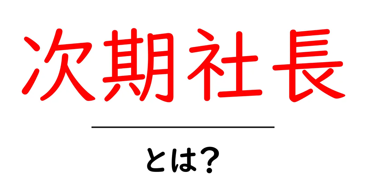 次期社長・とは？初心者にもわかる基礎解説共起語・同意語・対義語も併せて解説！