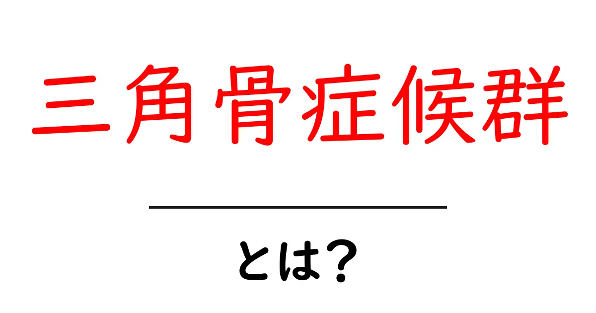 三角骨症候群とは？原因と治療をやさしく解説する初心者向けガイド共起語・同意語・対義語も併せて解説！