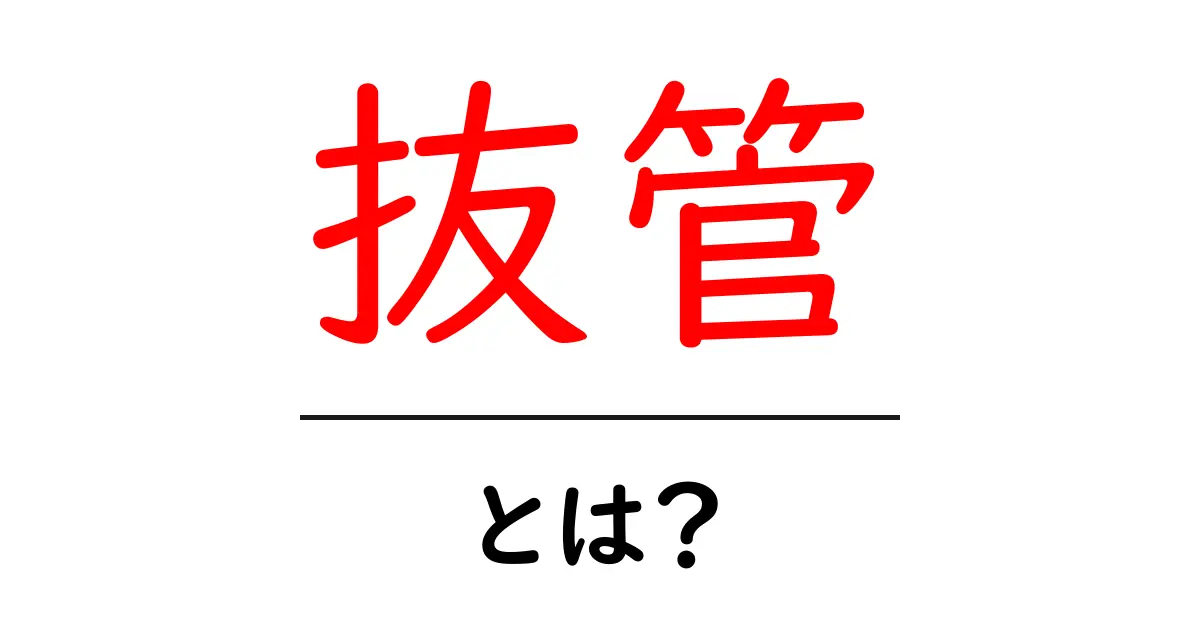 抜管・とは？初心者にもわかる基本ガイド共起語・同意語・対義語も併せて解説！