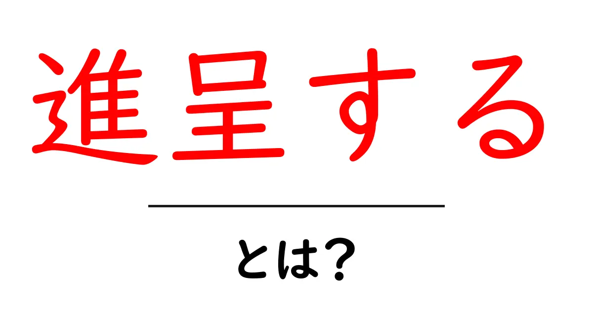 進呈する・とは？初心者にも分かる基本と使い方を徹底解説共起語・同意語・対義語も併せて解説！