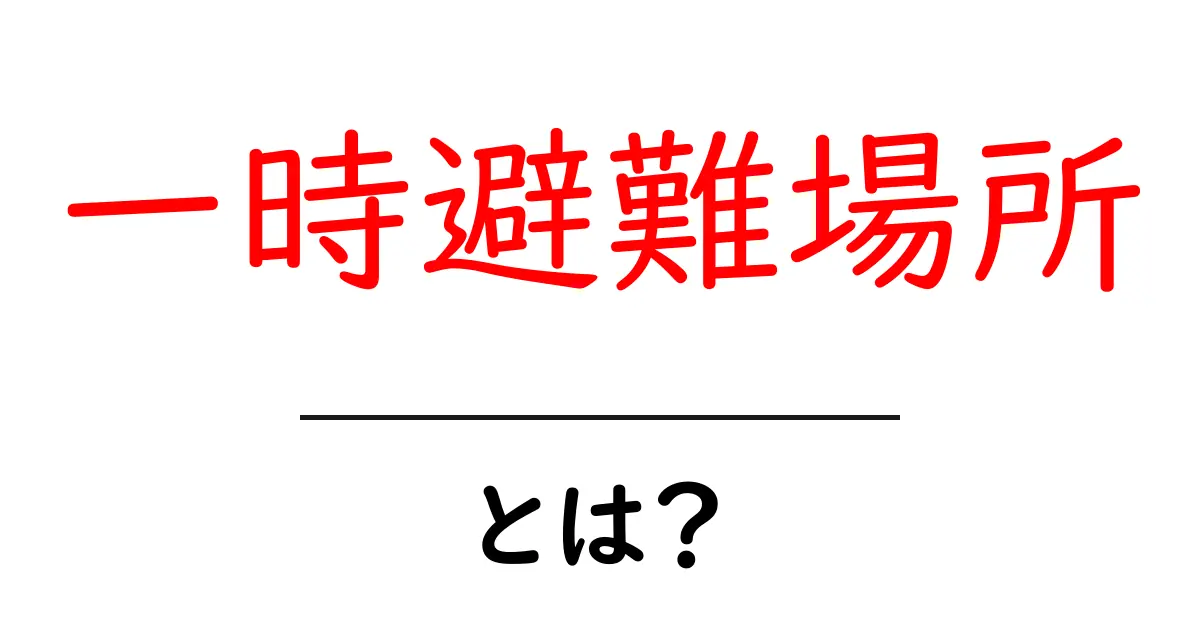一時避難場所とは？災害時に知っておくべき基本ガイド共起語・同意語・対義語も併せて解説！
