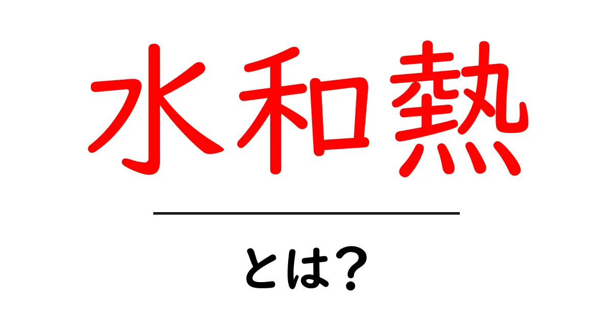 水和熱とは?初心者でもわかる水に溶けるときのエネルギーの秘密共起語・同意語・対義語も併せて解説!