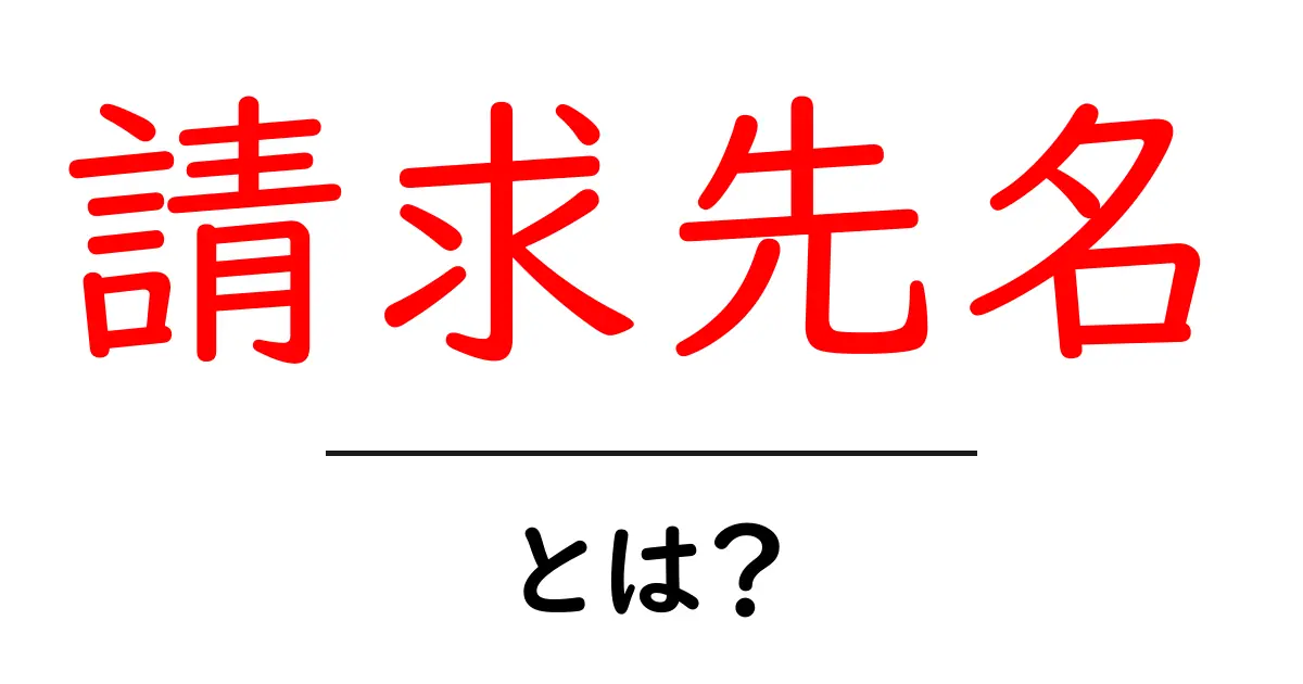 請求先名・とは? 初心者にもわかる意味と使い方共起語・同意語・対義語も併せて解説!