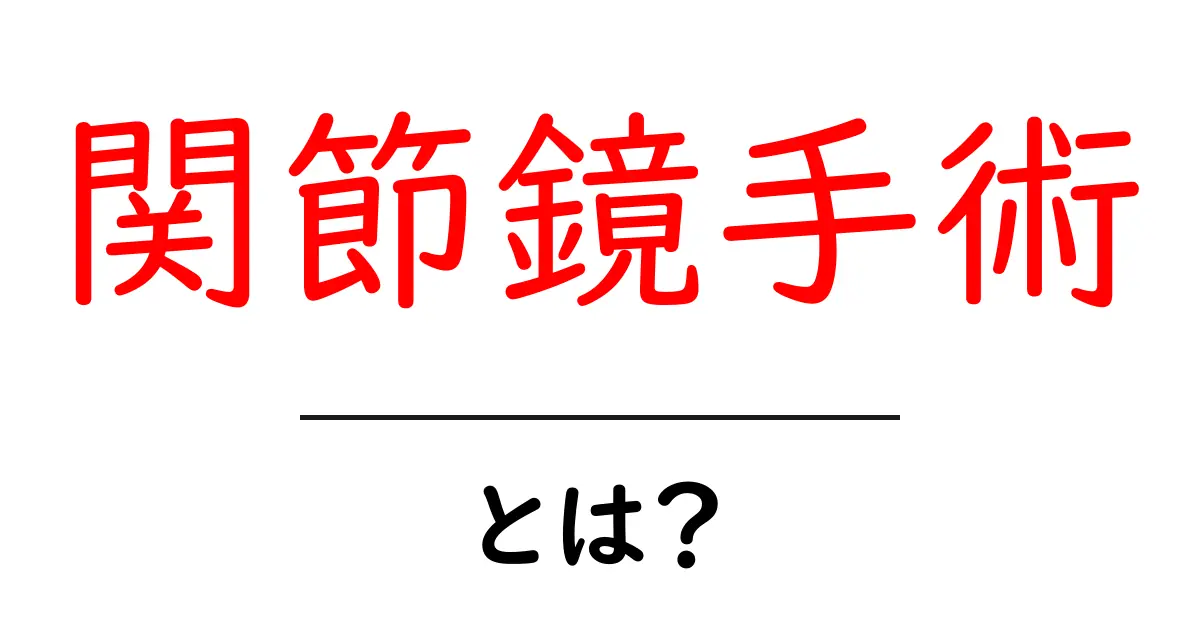 関節鏡手術とは？初心者でもわかる基礎ガイド共起語・同意語・対義語も併せて解説！