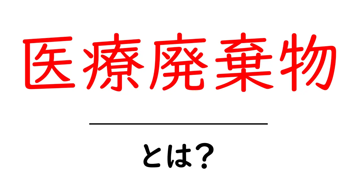 医療廃棄物とは？初心者にも分かる医療廃棄物の基礎と安全な処理のポイント共起語・同意語・対義語も併せて解説！
