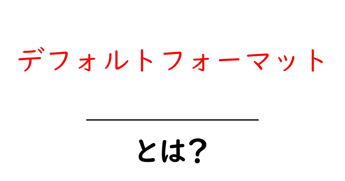 デフォルトフォーマットとは？初心者にも分かる使い方と身近な例共起語・同意語・対義語も併せて解説！