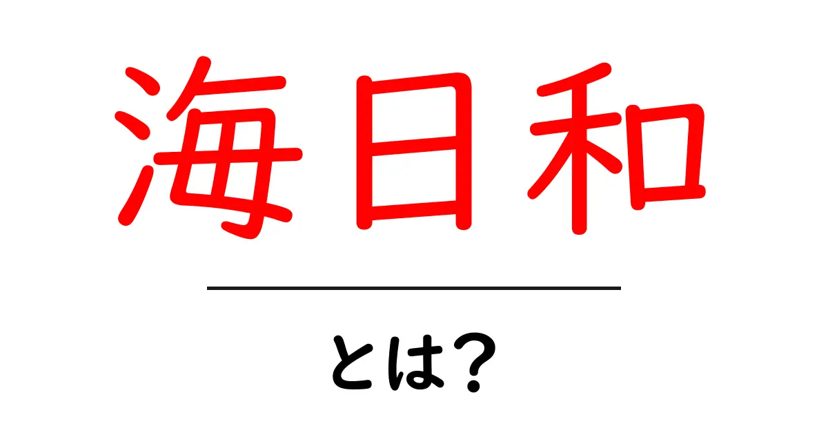 海日和とは？海を楽しむときの意味と使い方を分かりやすく解説共起語・同意語・対義語も併せて解説！