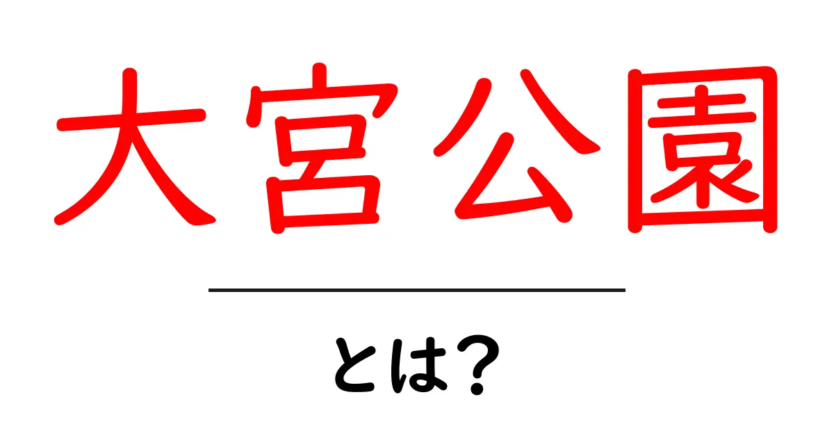 大宮公園とは？初心者向け基礎ガイドで徹底解説共起語・同意語・対義語も併せて解説！