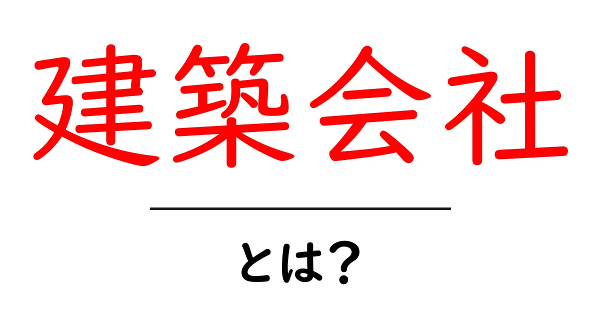 建築会社とは？初心者でも分かる建物づくりの基礎と選び方共起語・同意語・対義語も併せて解説！