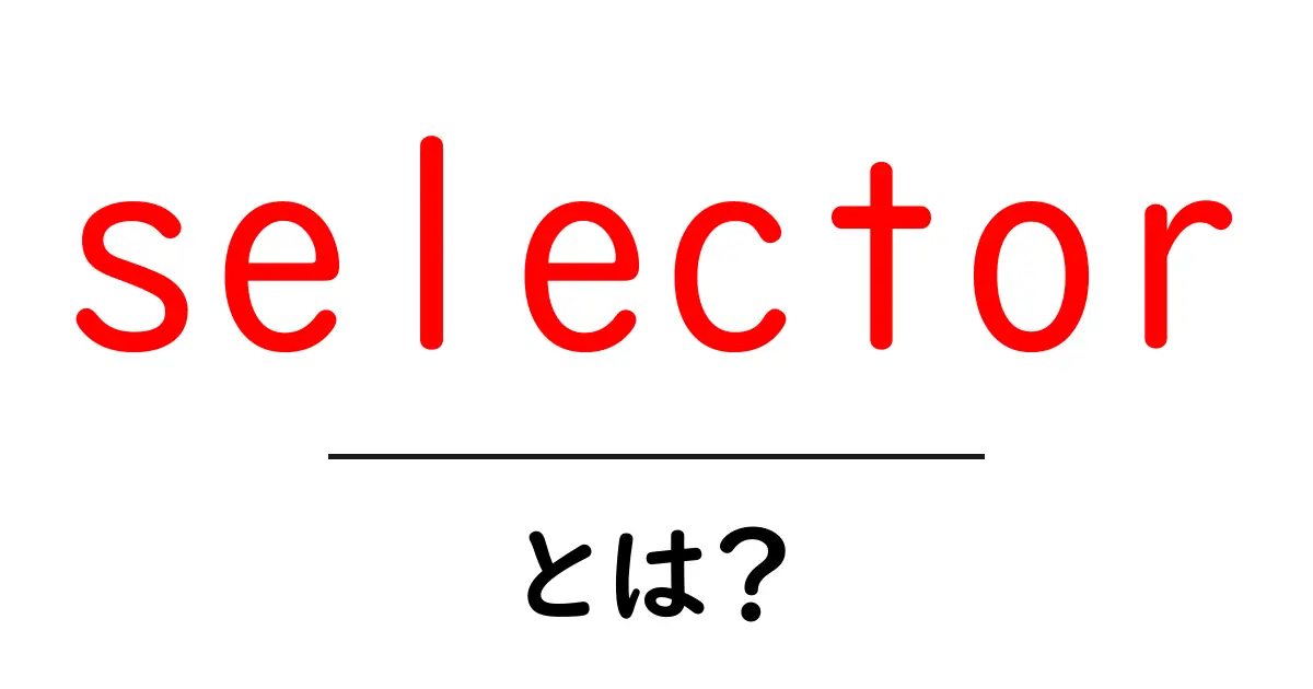selectorとは？初心者が押さえる基本と使い方の解説共起語・同意語・対義語も併せて解説！