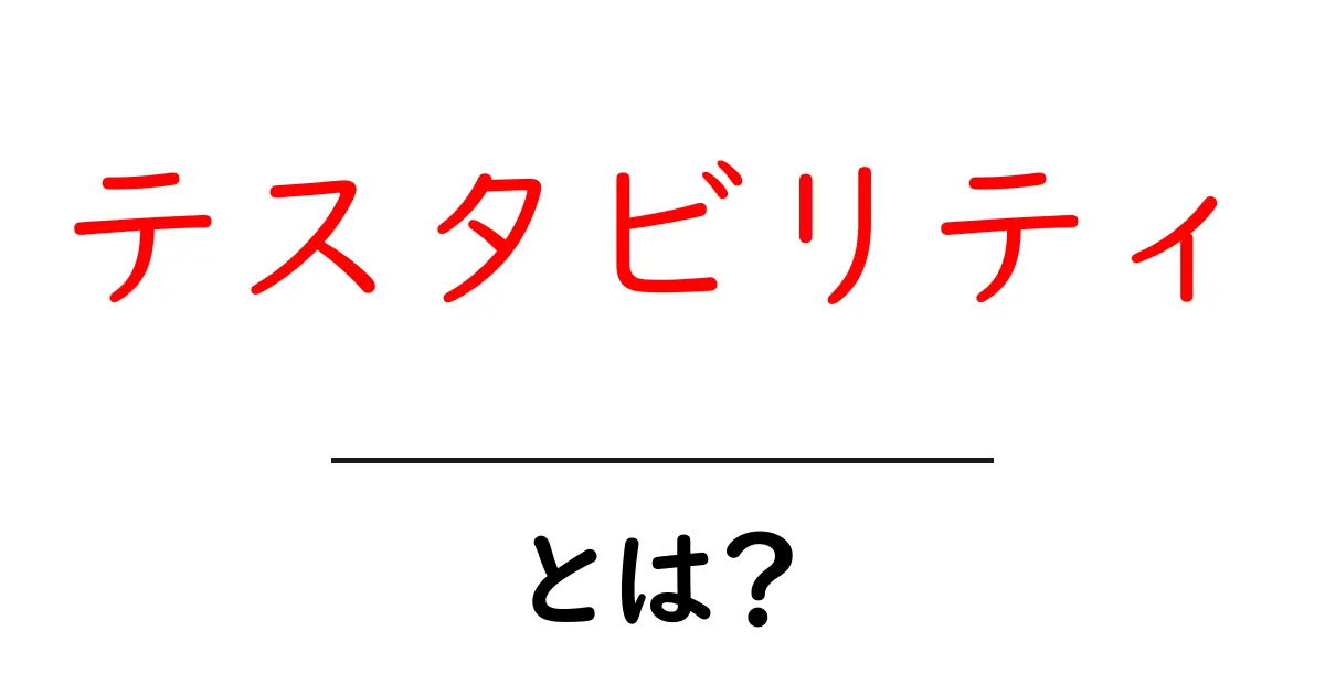 テスタビリティとは？初心者にも分かる意味と実践のコツ共起語・同意語・対義語も併せて解説！