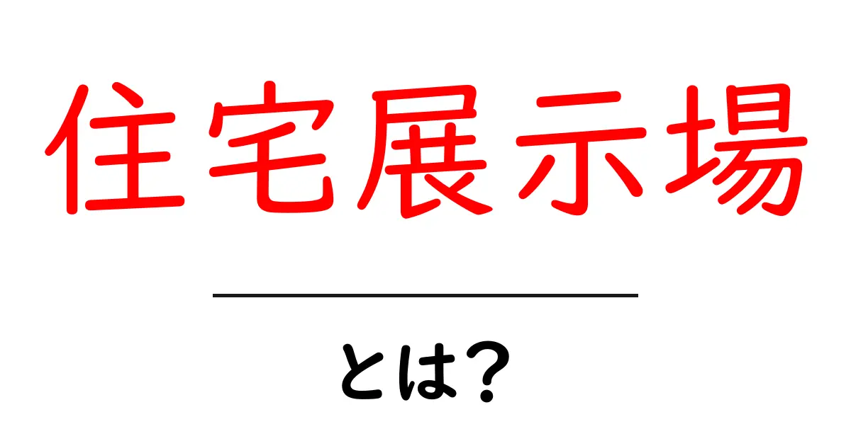 住宅展示場・とは？初心者でもわかる基本ガイドと押さえるべきポイント共起語・同意語・対義語も併せて解説！