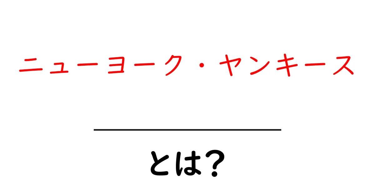ニューヨーク・ヤンキースとは？初心者にもわかる球団の基本と魅力共起語・同意語・対義語も併せて解説！