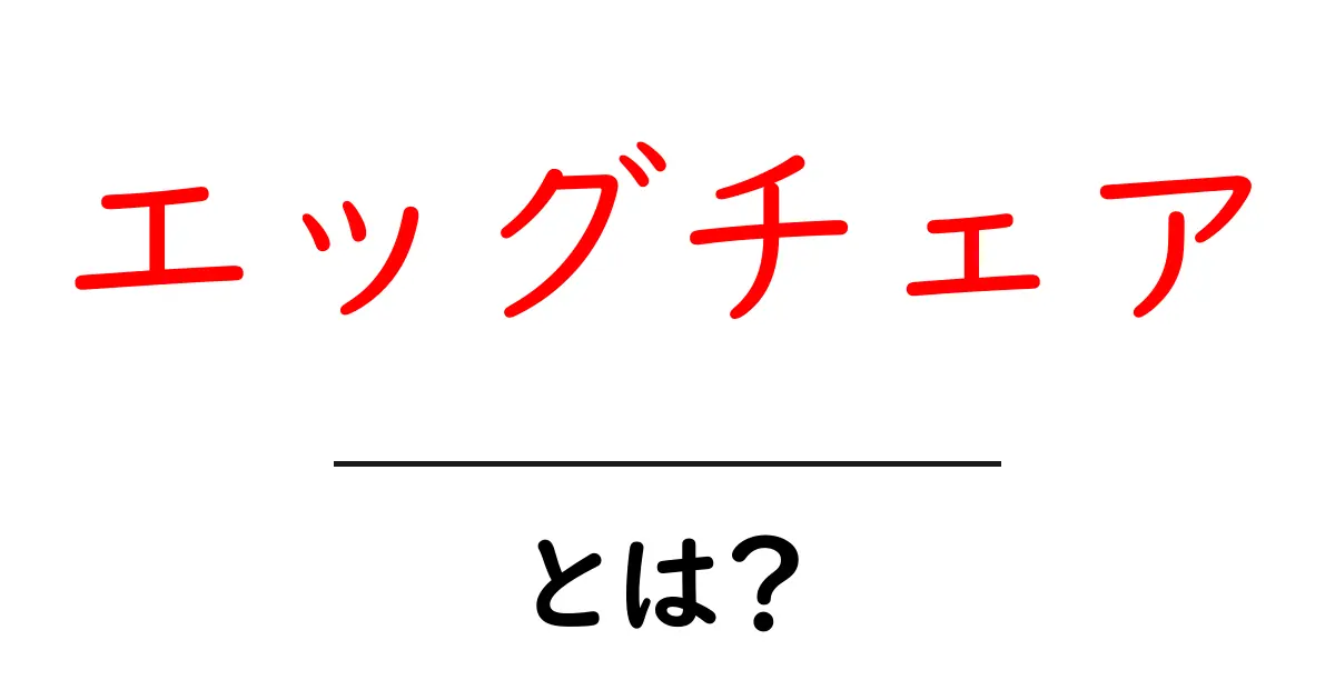 エッグチェアとは？美しい曲線と快適さの秘密を分かりやすく解説共起語・同意語・対義語も併せて解説！