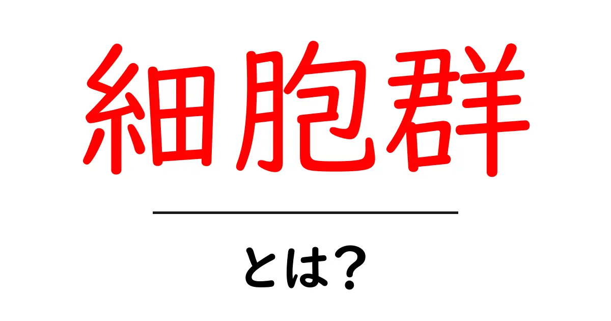 細胞群・とは?初心者向けにやさしく解説する基礎ガイド共起語・同意語・対義語も併せて解説!