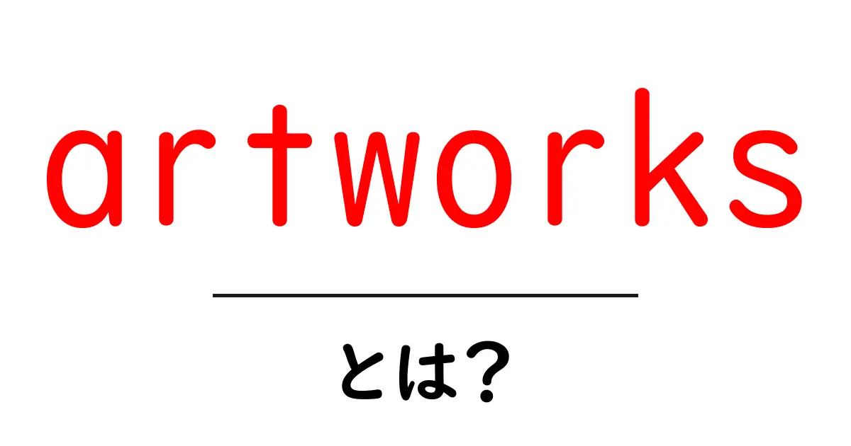 artworks とは?初心者にも分かる基本ガイド共起語・同意語・対義語も併せて解説!