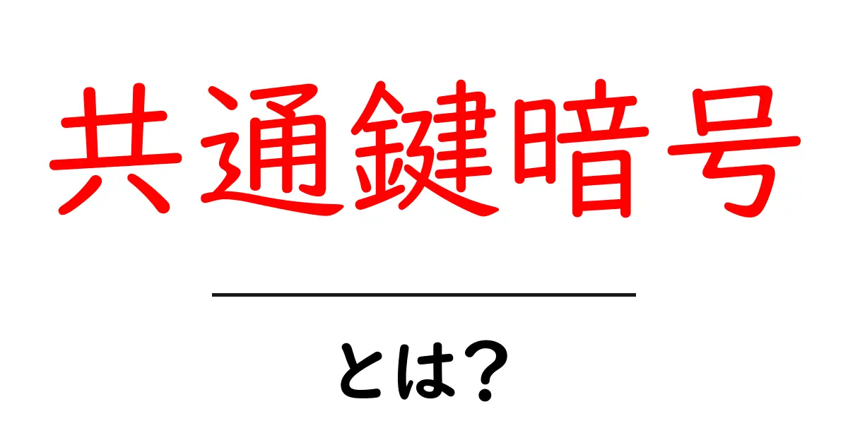 共通鍵暗号・とは？初心者にもわかるやさしい解説と仕組み共起語・同意語・対義語も併せて解説！
