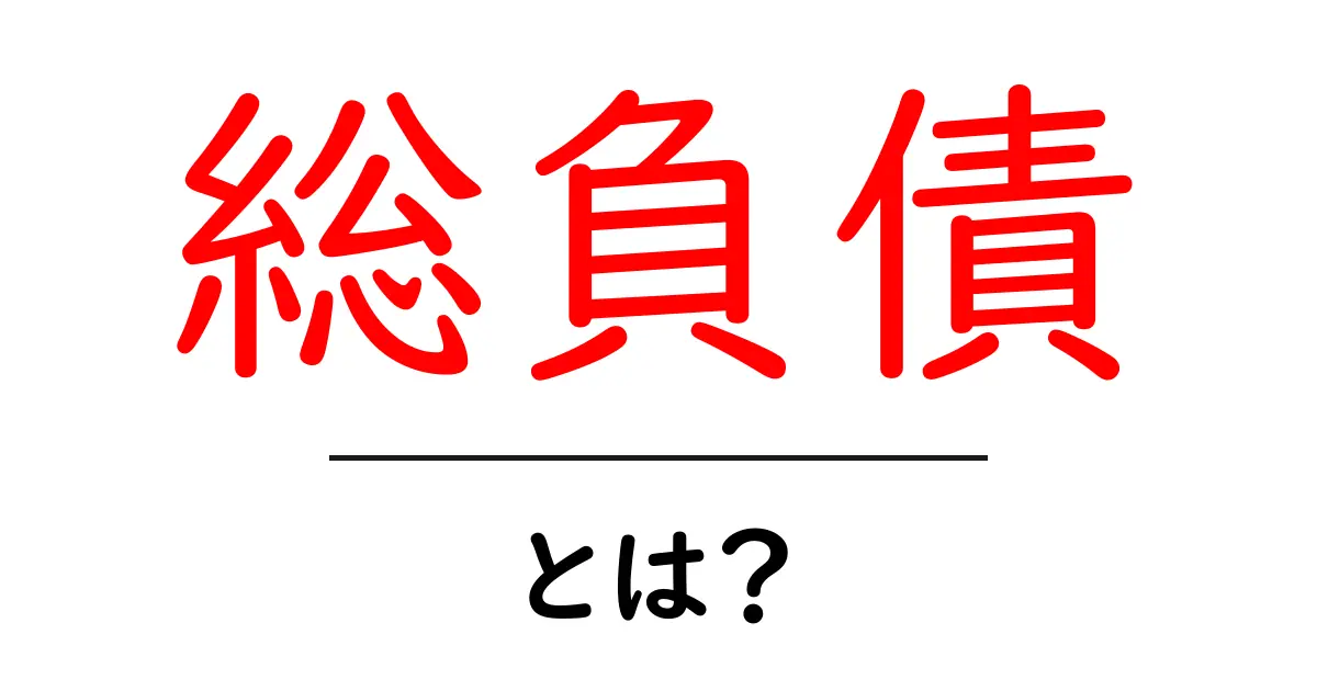 総負債・とは？初心者が知っておくべき基礎と影響をやさしく解説共起語・同意語・対義語も併せて解説！