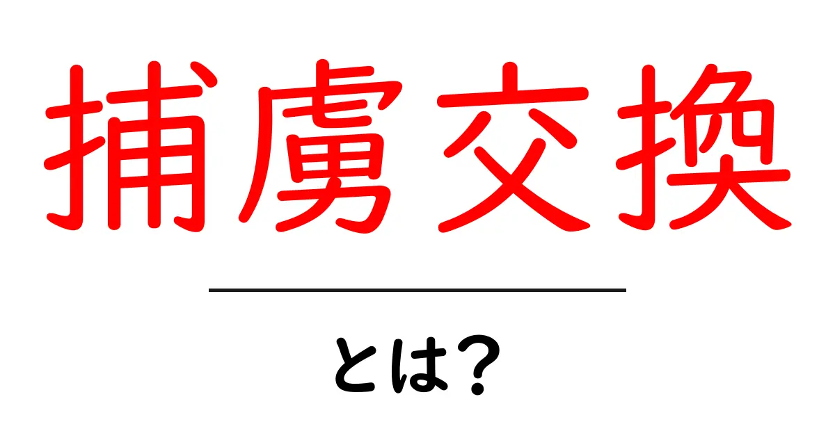 捕虜交換・とは? 初心者向けガイド:意味・仕組み・歴史をわかりやすく解説共起語・同意語・対義語も併せて解説!