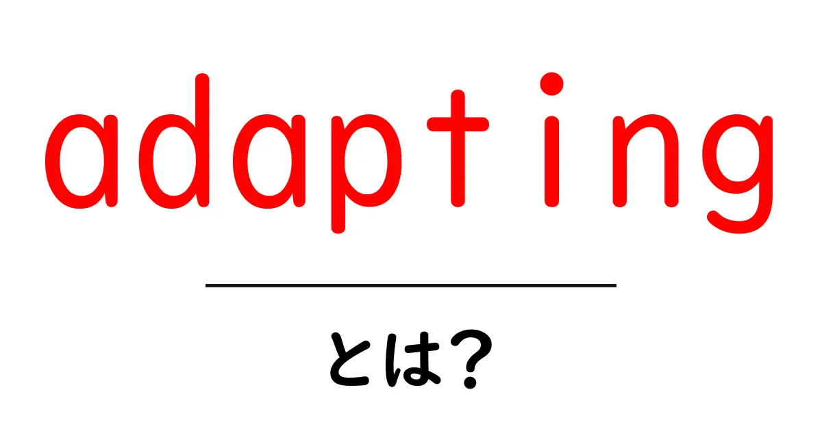 adapting・とは？意味と使い方を初心者にもわかりやすく解説共起語・同意語・対義語も併せて解説！