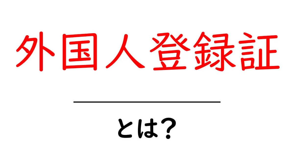 外国人登録証とは？初心者にも分かる使い方と歴史を解説共起語・同意語・対義語も併せて解説！