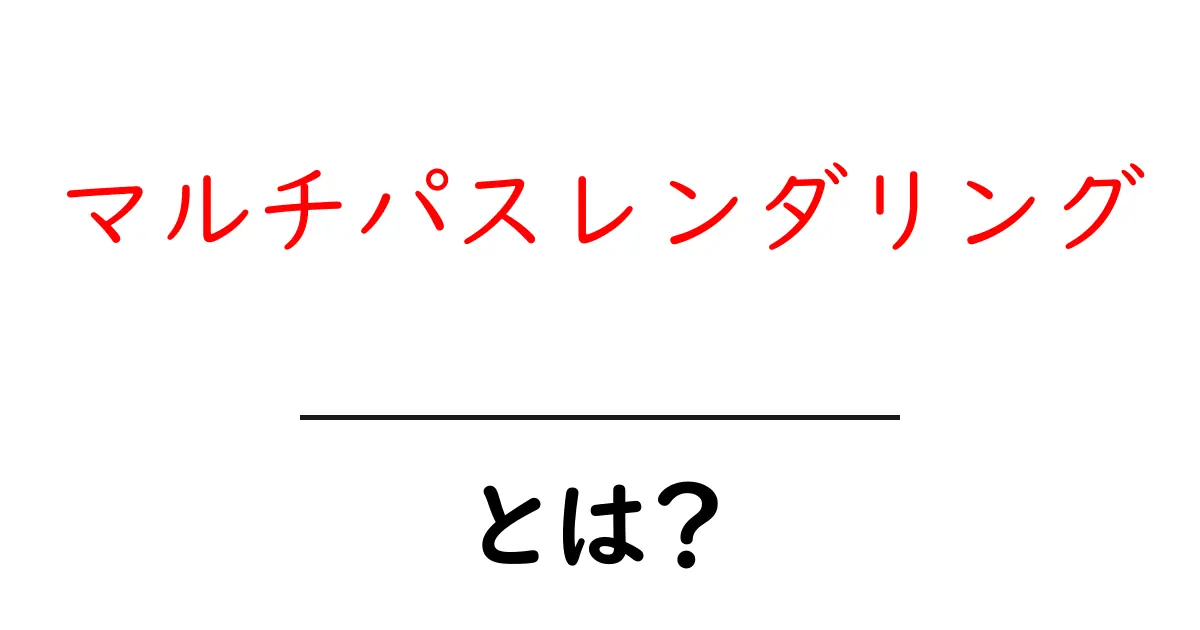 マルチパスレンダリングとは？初心者向けの基礎と使い道をやさしく解説共起語・同意語・対義語も併せて解説！