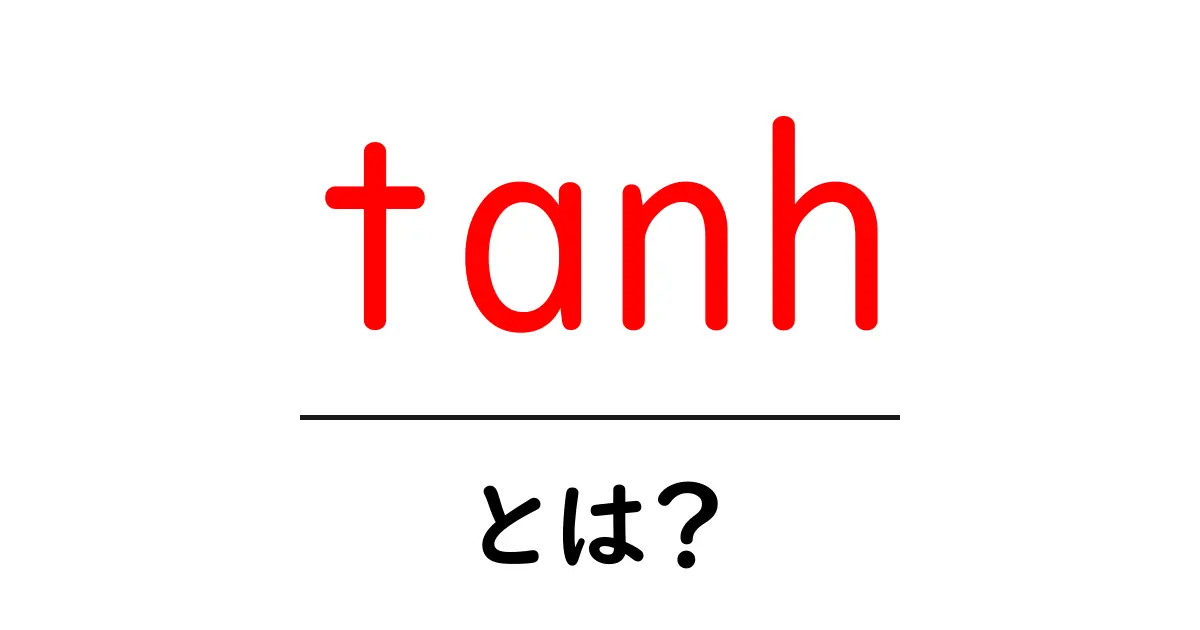 tanh・とは?初心者にも分かる基礎解説共起語・同意語・対義語も併せて解説!